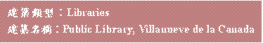 文字方塊: 建築類型:Libraries
建築名稱:Public Library, Villanueve de la Canada